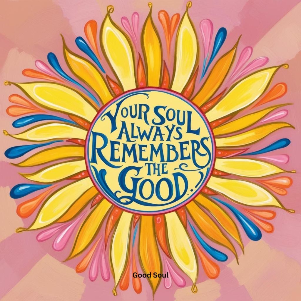 Your Soul Always Remembers the&nbsp;Good
